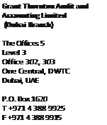 Text Box: Grant Thornton Audit and Accounting Limited (Dubai Branch) The Offices 5 Level 3 Office 302, 303 One Central, DWTC Dubai, UAE P.O. Box 1620 T +971 4 388 9925 F +971 4 388 9915 www.grantthornton.ae
